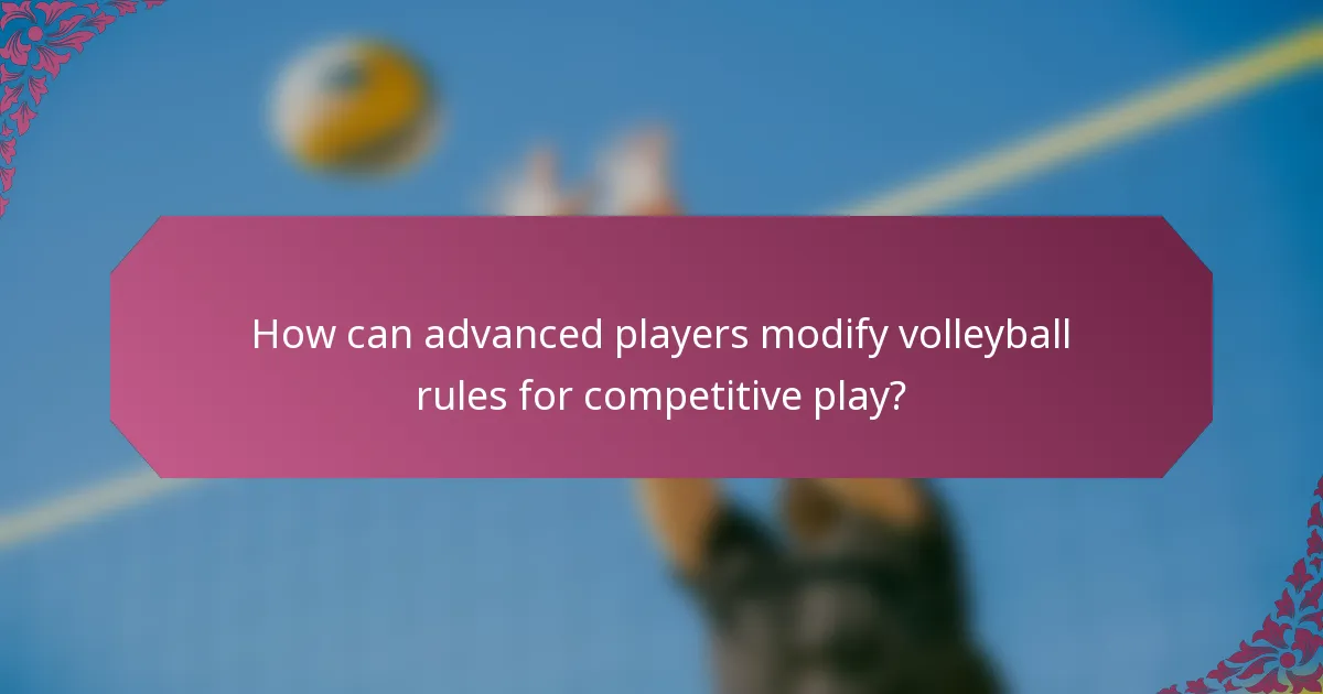 How can advanced players modify volleyball rules for competitive play?