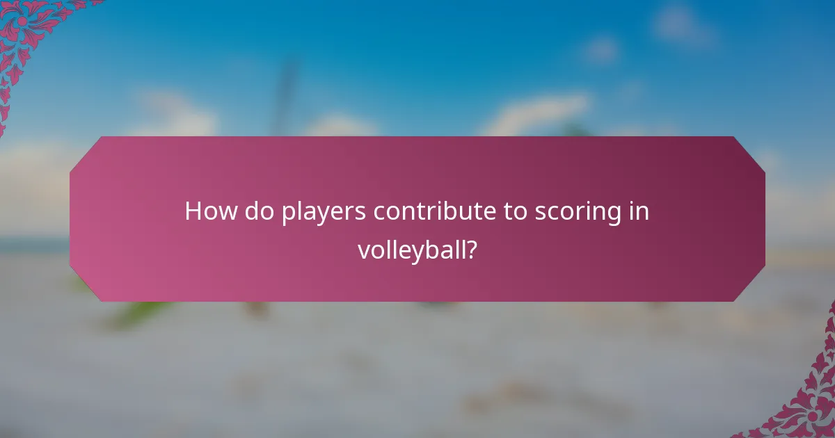 How do players contribute to scoring in volleyball?