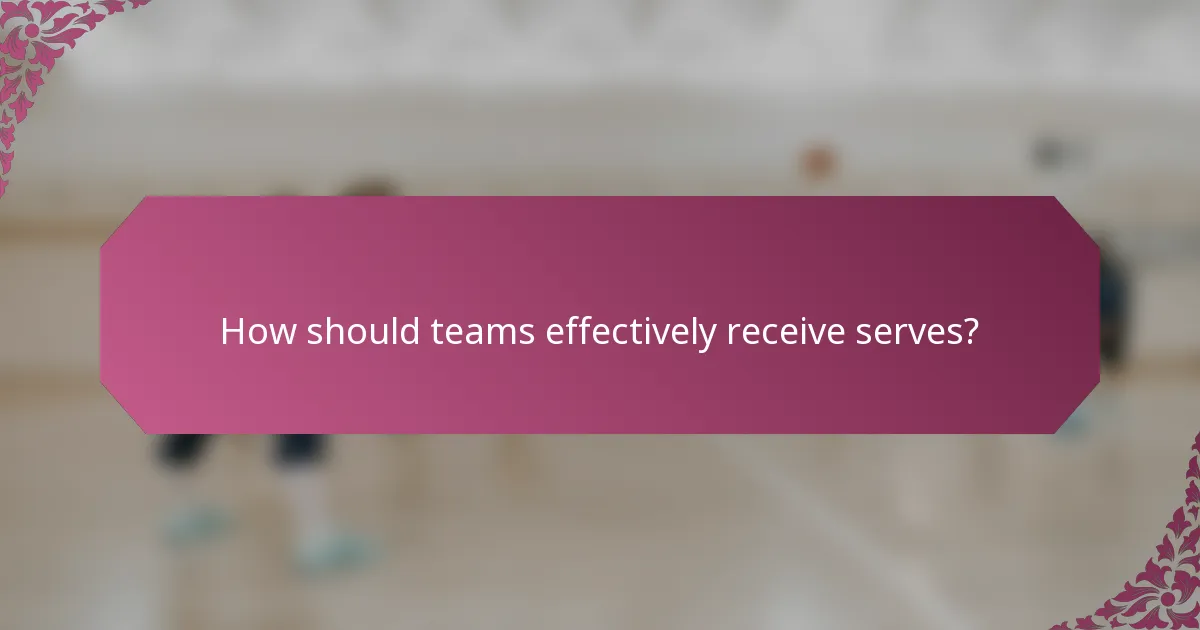 How should teams effectively receive serves?