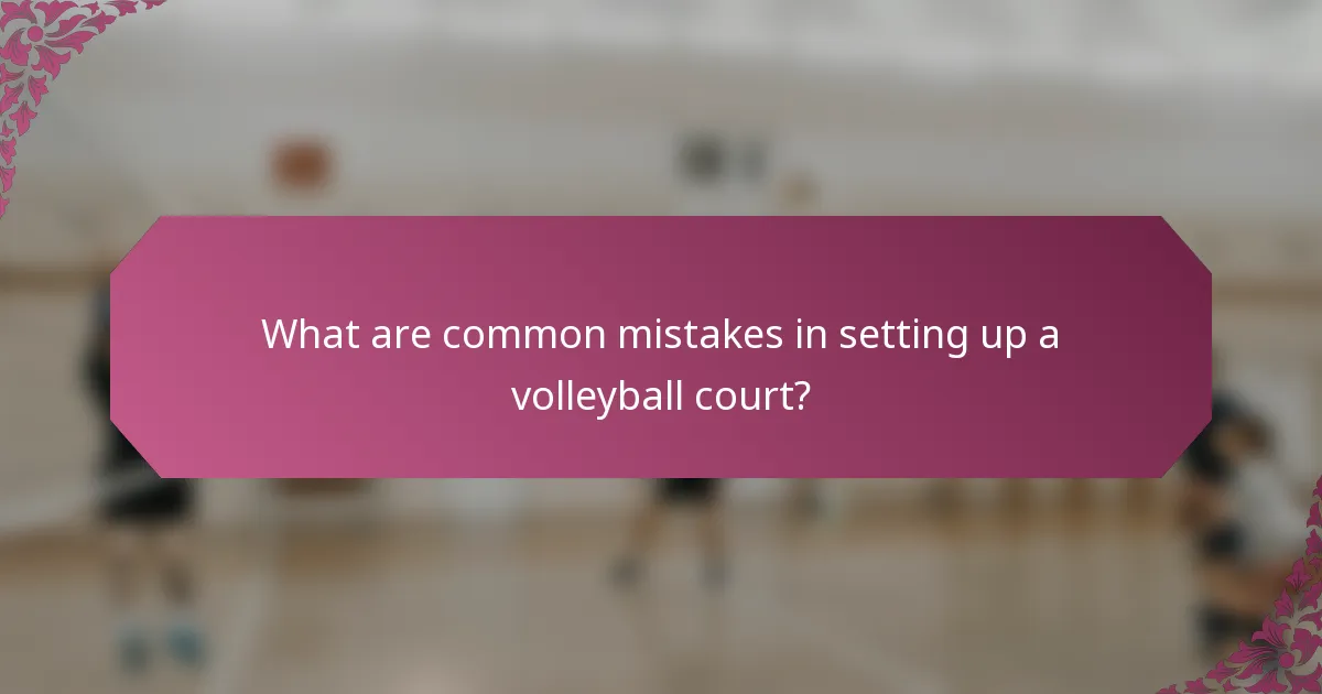 What are common mistakes in setting up a volleyball court?
