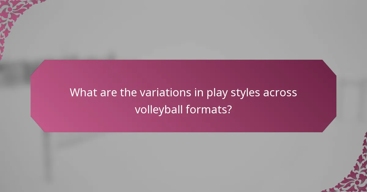 What are the variations in play styles across volleyball formats?